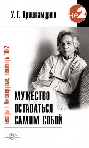 Кришнамурти Уппалури - Мужество оставаться самим собой. Беседы в Амстердаме, сентябрь 1982