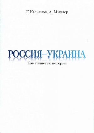 Миллер Алексей, Касьянов Георгий - Россия — Украина: Как пишется история