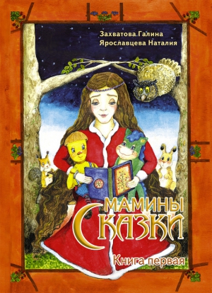 Захватова Галина, Ярославцева Наталия - Мамины сказки. Книга первая