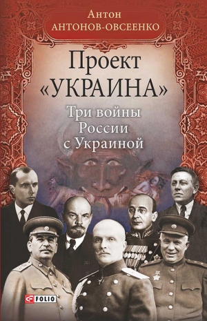 Антонов-Овсеенко Антон - Проект «Украина». Три войны России с Украиной