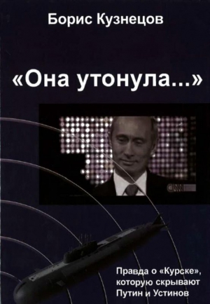 Кузнецов Борис - «Она утонула...». Правда о «Курске», которую скрывают Путин и Устинов