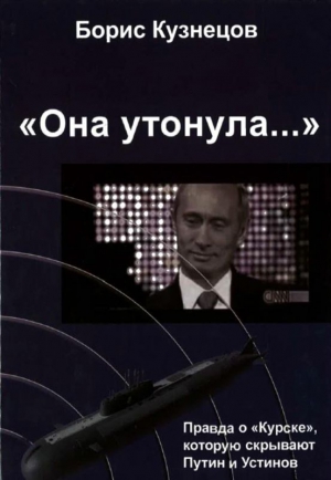 Кузнецов Борис Аврамович - «Она утонула...». Правда о «Курске», которую скрывают Путин и Устинов