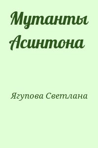 Ягупова Светлана - Мутанты Асинтона