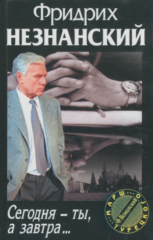 Незнанский Фридрих - Сегодня ты, а завтра…