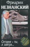Незнанский Фридрих - Сегодня ты, а завтра…