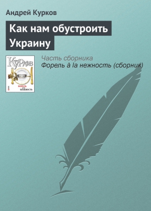 Курков Андрей - Как нам обустроить Украину