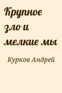Крупное зло и мелкие мы