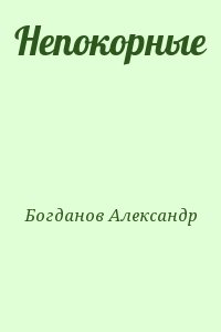 Богданов Александр - Непокорные