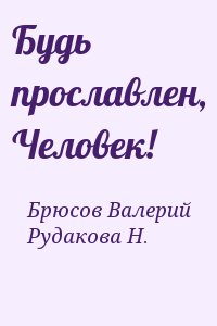 Брюсов Валерий, Рудакова Н. - Будь прославлен, Человек!