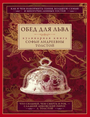 Толстая Софья - Обед для Льва. Кулинарная книга Софьи Андреевны Толстой