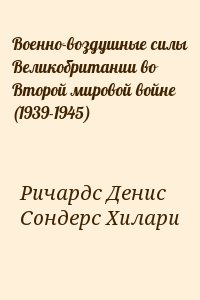 Ричардс Денис, Сондерс Хилари - Военно-воздушные силы Великобритании во Второй мировой войне (1939-1945)