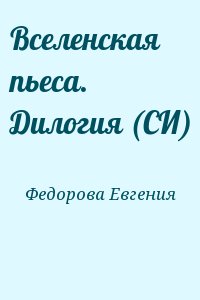 Федорова Евгения - Вселенская пьеса. Дилогия (СИ)