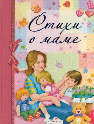 Успенский Эдуард, Демыкина Галина, Барто Агния, Берестов Валентин, Благинина Елена, Серова Екатерина, Мошковская Эмма, Синявский П., Раджаб Убайд, Кубилинскас Костас, Виеру Григоре - Стихи о маме (сборник)