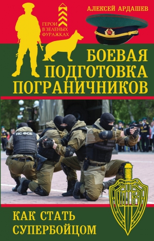 Ардашев Алексей - Боевая подготовка пограничников. Как стать супербойцом