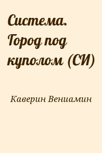 Каверин Вениамин - Система. Город под куполом (СИ)