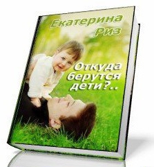 Риз Екатерина - Откуда берутся дети?