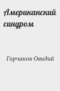 Горчаков Овидий - Американский синдром