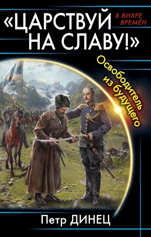 Динец Петр - «ЦАРСТВУЙ НА СЛАВУ!» Освободитель из будущего