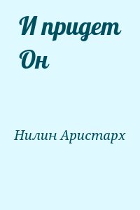 Нилин Аристарх - И придет Он