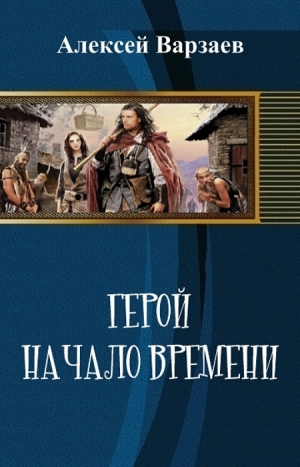 Варзаев Алексей - Герой. Начало времен (СИ)