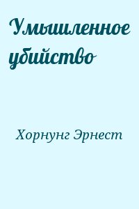 Хорнунг Эрнест - Умышленное убийство