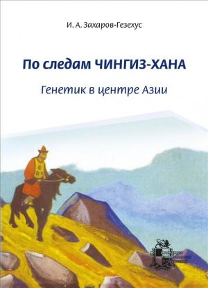 Захаров-Гезехус Илья - По следам Чингиз-хана. Генетик в центре Азии