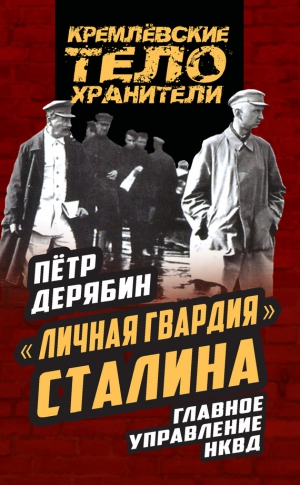 Дерябин Петр - «Личная гвардия» Сталина. Главное управление НКВД