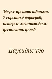 Мозг с препятствиями. 7 скрытых барьеров, которые мешают вам достигать целей