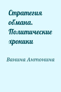 Ванина Антонина - Стратегия обмана. Политические хроники