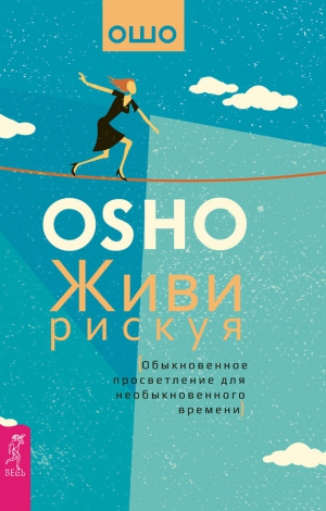 Раджниш (Ошо) Бхагаван - Живи рискуя. Обыкновенное просветление для необыкновенного времени