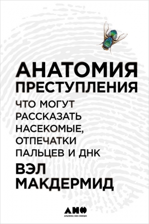 Макдермид Вэл - Анатомия преступления: Что могут рассказать насекомые, отпечатки пальцев и ДНК