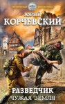 Корчевский Юрий - Разведчик. Чужая земля