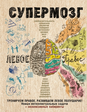 Коллектив авторов - Супермозг: тренируем правое, развиваем левое полушарие! Новые интеллектуальные задачи