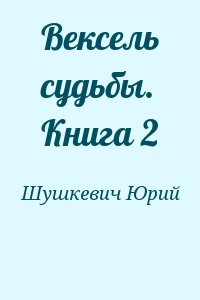 Шушкевич Юрий - Вексель судьбы. Книга 2