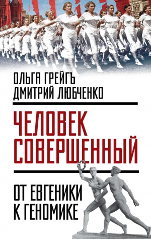 Грейгъ Ольга, Любченко Дмитрий - «Человек совершенный»: от евгеники к геномике