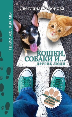 Сафонова Светлана - Кошки, собаки и… другие люди. Невыдуманные истории спасения