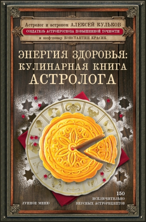 Кульков Алексей, Красик Константин - Энергия здоровья. Кулинарная книга астролога