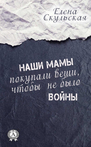 Скульская Елена - Наши мамы покупали вещи, чтобы не было войны