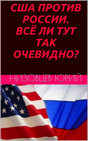 Низовцев Юрий - США против России. Всё ли тут так очевидно?