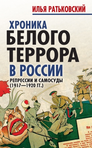 Ратьковский Илья - Хроника белого террора в России. Репрессии и самосуды (1917–1920 гг.)