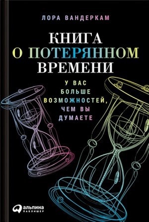 Вандеркам Лора - Книга о потерянном времени. У вас больше возможностей, чем вы думаете