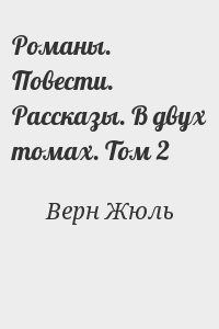 Верн Жюль - Романы. Повести. Рассказы. В двух томах. Том 2