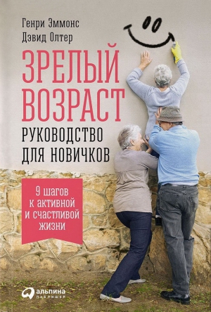 Эммонс Генри, Олтер Дэвид - Зрелый возраст: Руководство для новичков. 9 шагов к активной и счастливой жизни