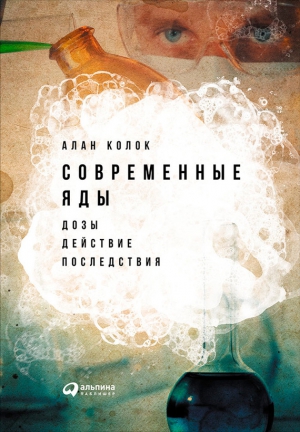 Колок Алан - Современные яды: Дозы, действие, последствия