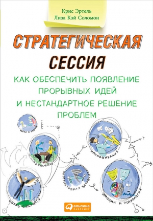 Соломон Лиза, Эртел Крис - Стратегическая сессия: Как обеспечить появление прорывных идей и нестандартное решение проблем