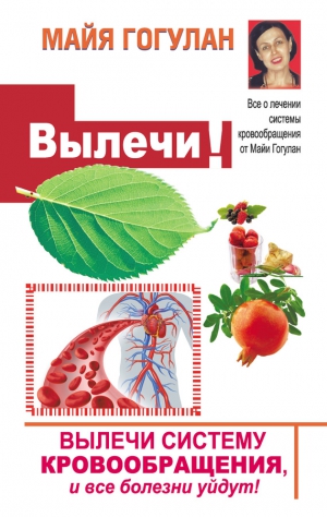 Гогулан Майя - Вылечи! Систему кровообращения, и все болезни уйдут