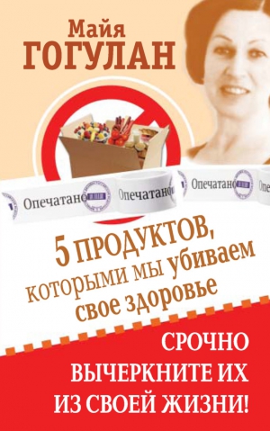 Гогулан Майя - 5 продуктов, которыми мы убиваем свое здоровье. Срочно вычеркните их из своей жизни