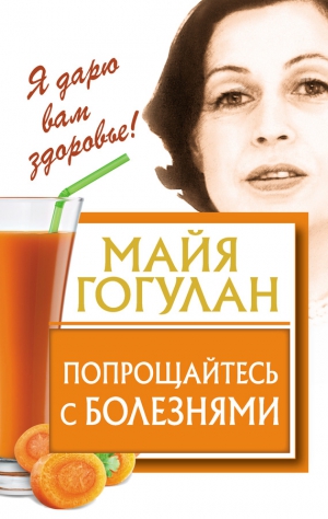 Гогулан Майя - Попрощайтесь с болезнями