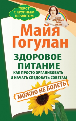 Гогулан Майя - Здоровое питание: как просто организовать и начать следовать советам. Можно не болеть