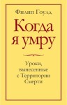 Гоулд Филип - Когда я умру. Уроки, вынесенные с Территории Смерти